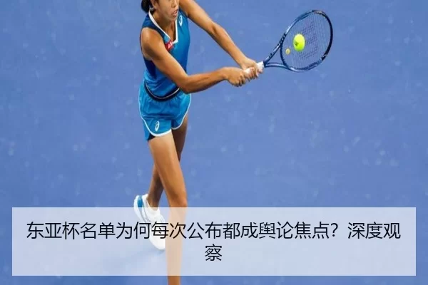 东亚杯名单为何每次公布都成舆论焦点？深度观察